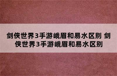 剑侠世界3手游峨眉和易水区别 剑侠世界3手游峨眉和易水区别